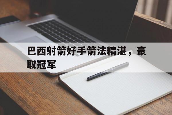 巴西射箭好手箭法精湛，豪取冠军的简单介绍