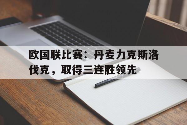 欧国联比赛：丹麦力克斯洛伐克，取得三连胜领先的简单介绍