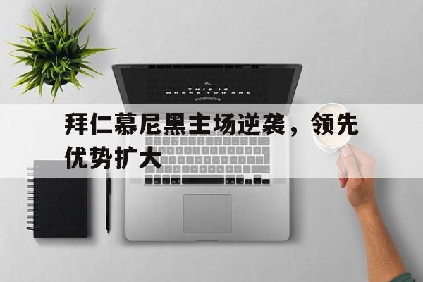 拜仁慕尼黑主场逆袭，领先优势扩大的简单介绍
