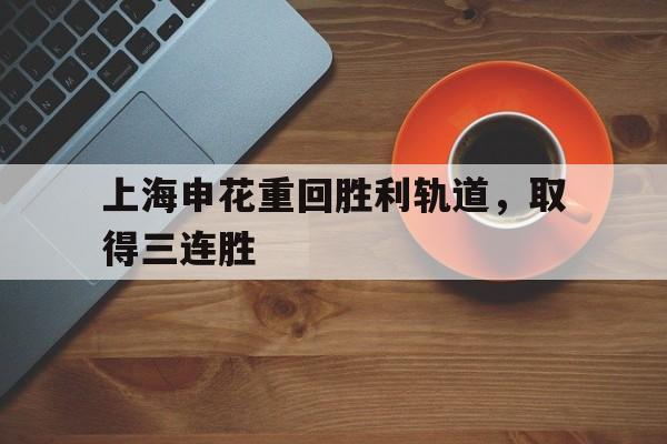 包含上海申花重回胜利轨道，取得三连胜的词条