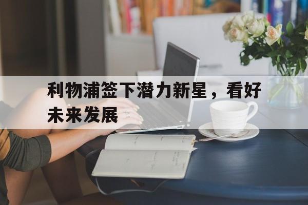 利物浦签下潜力新星，看好未来发展