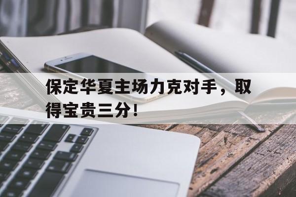 保定华夏主场力克对手，取得宝贵三分！的简单介绍