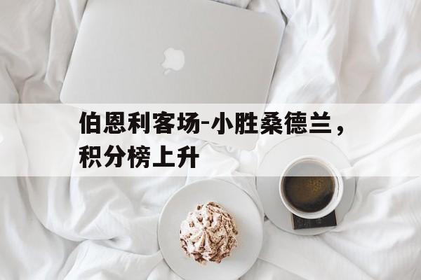 伯恩利客场-小胜桑德兰，积分榜上升的简单介绍