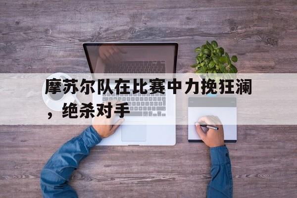 摩苏尔队在比赛中力挽狂澜，绝杀对手