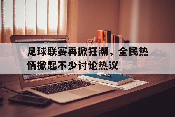 足球联赛再掀狂潮，全民热情掀起不少讨论热议