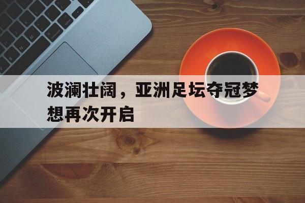 包含波澜壮阔，亚洲足坛夺冠梦想再次开启的词条
