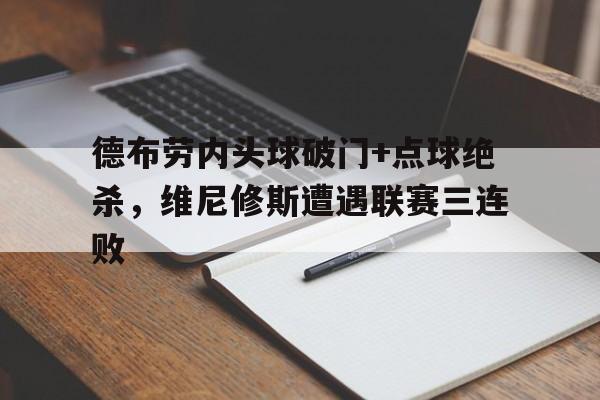 德布劳内头球破门+点球绝杀，维尼修斯遭遇联赛三连败